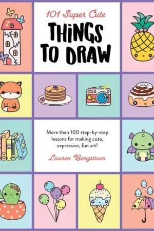 101 super cute things to draw more than 100 step by step lessons for making cute expressive fun art 101 things to draw 2