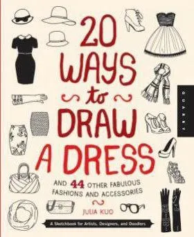 20 ways to draw a dress and 44 other fabulous fashions and accessories julia kuo
