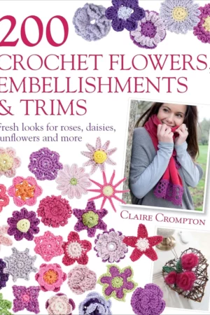 200 crochet flowers embellishments trims fresh looks for roses daisies sunflowers and more