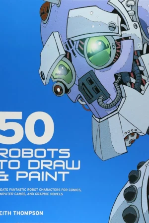 50 robots to draw and paint create fantastic robot characters for comic books computer games and graphic novels
