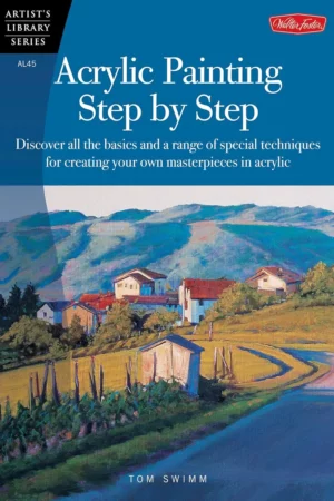 acrylic painting step by step discover all the basics and a range of special techniques for creating your own masterpieces in acrylic
