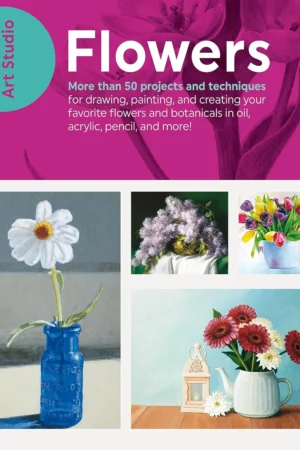 art studio flowers more than 50 projects and techniques for drawing painting and creating your favorite flowers and botanicals in oil acrylic pencil and more