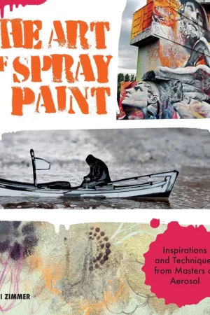 art of spray paint inspirations and techniques from masters of aerosol
