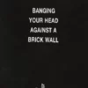 banging your head against a brick wall