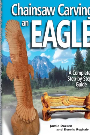 chainsaw carving an eagle a complete step by step guide fox chapel publishing beginner friendly reference easy to follow instructions 4 projects types of cuts finishing wood selection more