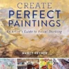 create perfect paintings an artists guide to visual thinking2