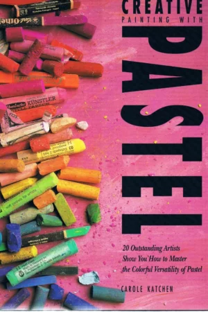 creative painting with pastel 20 outstanding artists show you how to master the colorful versatility of pastel
