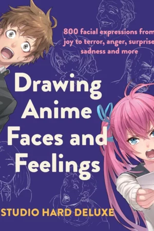 draw anime faces and feelings 800 facial expressions from joy to terror anger surprise sadness and more