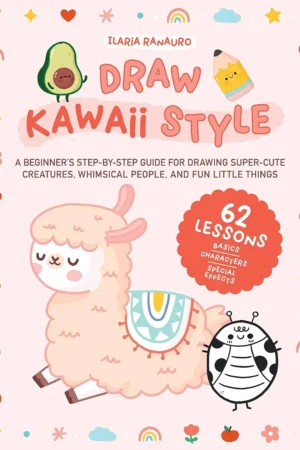 draw kawaii style a beginners step by step guide for drawing super cute creatures whimsical people and fun little things 62 lessons basics characters special effects