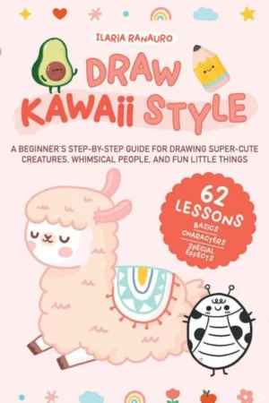 draw kawaii style a beginners step by step guide for drawing super cute creatures whimsical people and fun little things ilaria ranauro