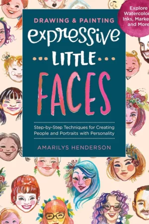 expressive little faces drawing and painting step by step techniques for creating people and portraits with personality