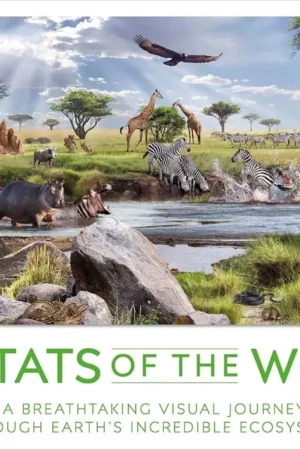 habitats of the world a breathtaking visual journey through earths incredible ecosystems 