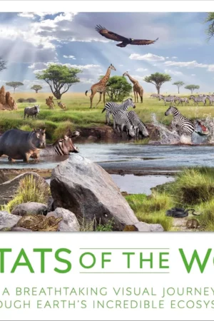 habitats of the world a breathtaking visual journey through earths incredible ecosystems