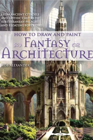 how to draw and paint fantasy architecture from ancient citadels and gothic castles to subterranean palaces and floating fortresses