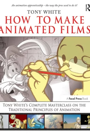 how to make animated films tony whites complete masterclass on the traditional principals of animation