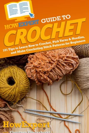 howexpert guide to crochet 101 tips to learn how to crochet pick yarns needles and make crocheting stitch patterns for beginners