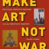 make art not war political protest posters from the twentieth century