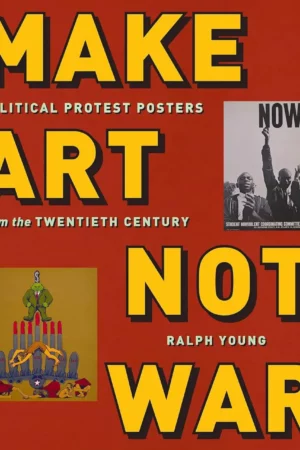 make art not war political protest posters from the twentieth century