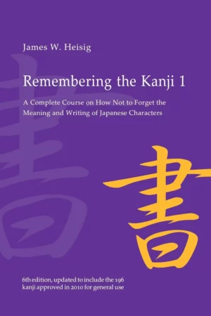 remembering the kanji 1 a complete course on how not to forget the meaning and writing of japanese characters