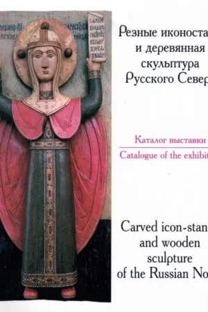 reznye ikonostasy i derevyannaya skulptura russkogo severa katalof vystavki carved icon stands and wooden sculpture of the russian north exhibition catalogue