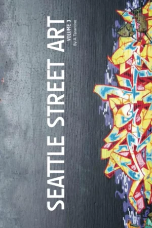 seattle street art volume three revised edition a visual time capsule beyond graffiti