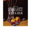 still life painting atelier an introduction to oil painting