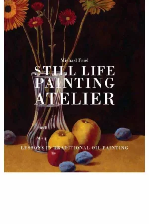 still life painting atelier an introduction to oil painting