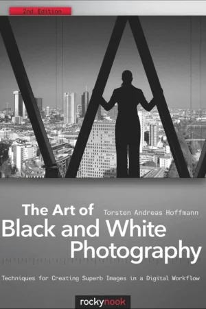 the art of black and white photography techniques for creating superb images in a digital workflow