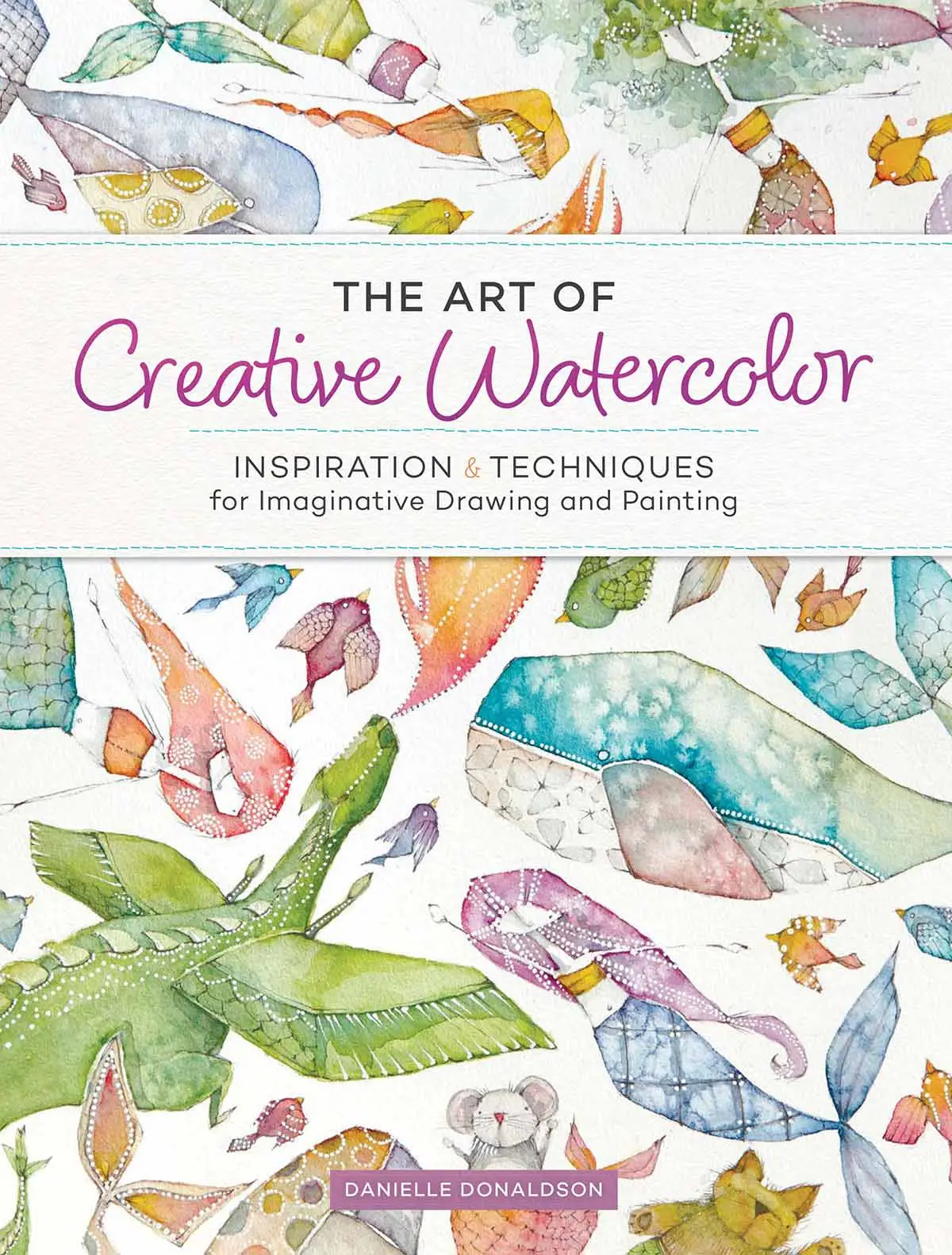 the art of creative watercolor inspiration and techniques for imaginative drawing and painting