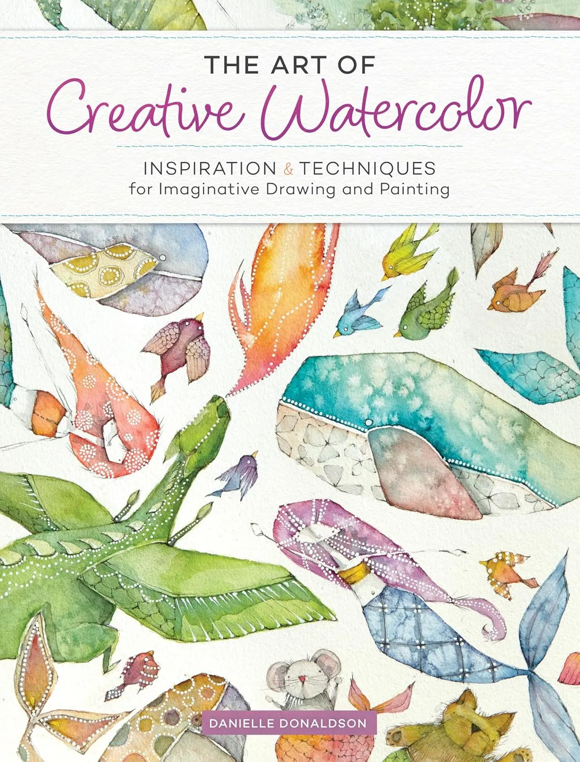 the art of creative watercolor inspiration and techniques for imaginative drawing and painting 1