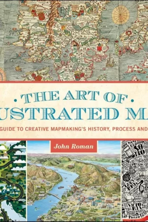 the art of illustrated maps a complete guide to creative mapmakings history process and inspiration