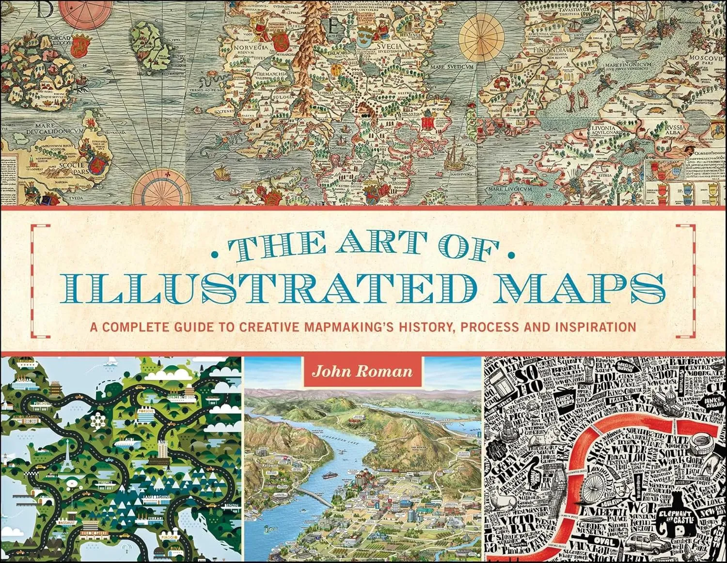 the art of illustrated maps a complete guide to creative mapmakings history process and inspiration