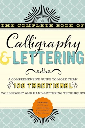 the complete book of calligraphy lettering a comprehensive guide to more than 100 traditional calligraphy and hand lettering techniques