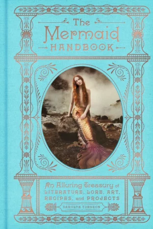 the mermaid handbook an alluring treasury of literature lore art recipes and projects the enchanted library 1