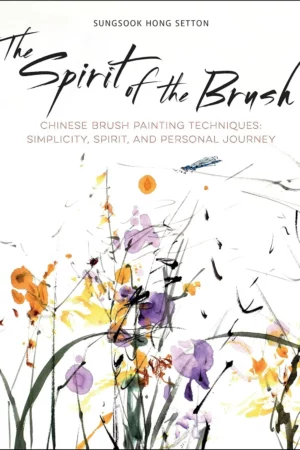 the spirit of the brush chinese brush painting techniques simplicity spirit and personal journey