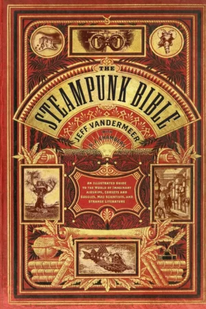 the steampunk bible an illustrated guide to the world of imaginary airships corsets and goggles mad scientists and strange literature