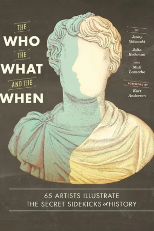 the who the what and the when 65 artists illustrate the secret sidekicks of history
