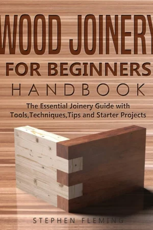wood joinery for beginners handbook the essential joinery guide with tools techniques tips and starter projects diy