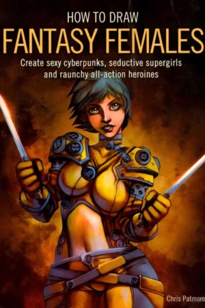 how to draw fantasy females create sexy cyberpunks seductive supergirls and raunchy action heroines by chris patmore 2006 trad