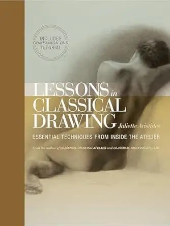 lessons in classical drawing essential techniques from inside the atelier