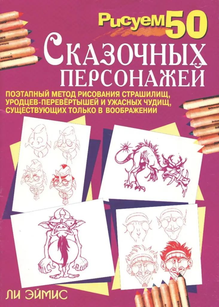 Рисуем 50 сказочных персонажей: поэтапный метод рисования страшилищ, уродцев-перевёртышей и ужасных чудищ, существующих только в воображении