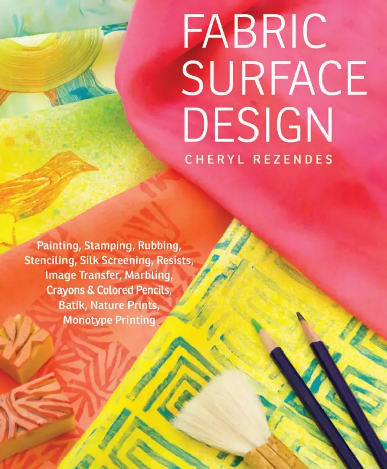 Fabric Surface Design: Painting, Stamping, Rubbing, Stenciling, Silk Screening, Resists, Image Transfer, Marbling, Crayons & Colored Pencils, Batik, Nature Prints, Monotype Printing