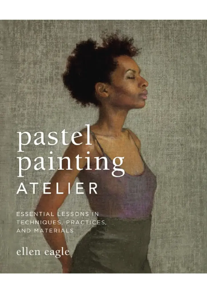 Pastel Painting Atelier: Essential Lessons in Techniques, Practices, and Materials