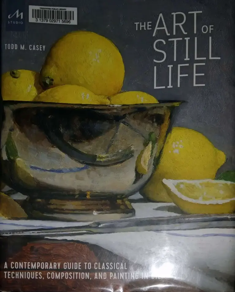 The Art of Still Life: A Contemporary Guide to Classical Techniques, Composition, and Painting in Oil