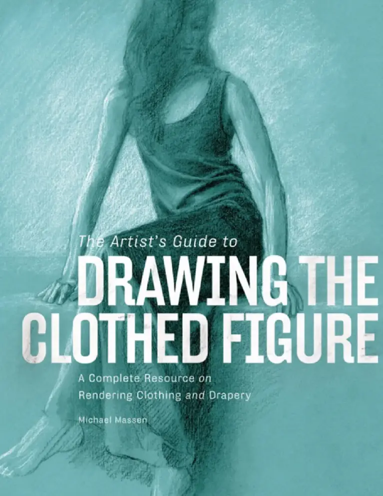 The Artist’s Guide to Drawing the Clothed Figure: A Complete Resource on Rendering Clothing and Drapery