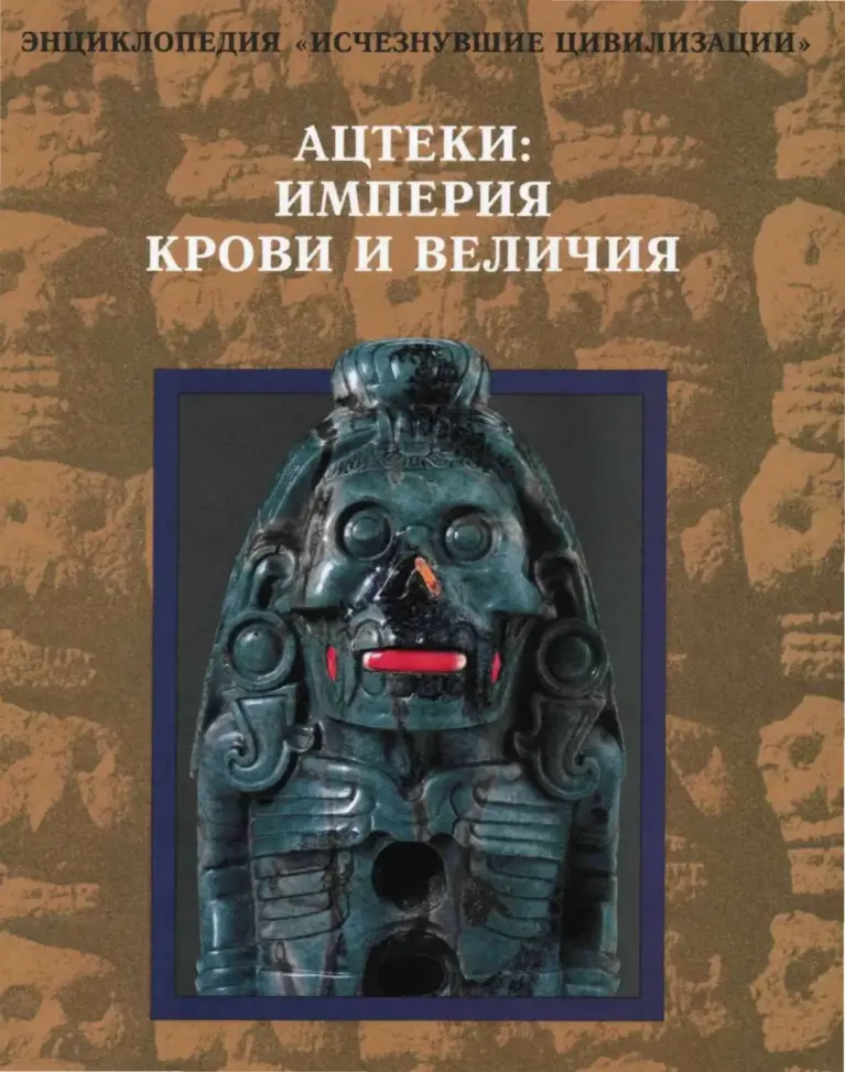 Энциклопедия «Исчезнувшие цивилизации»: Ацтеки. Империя крови и величия