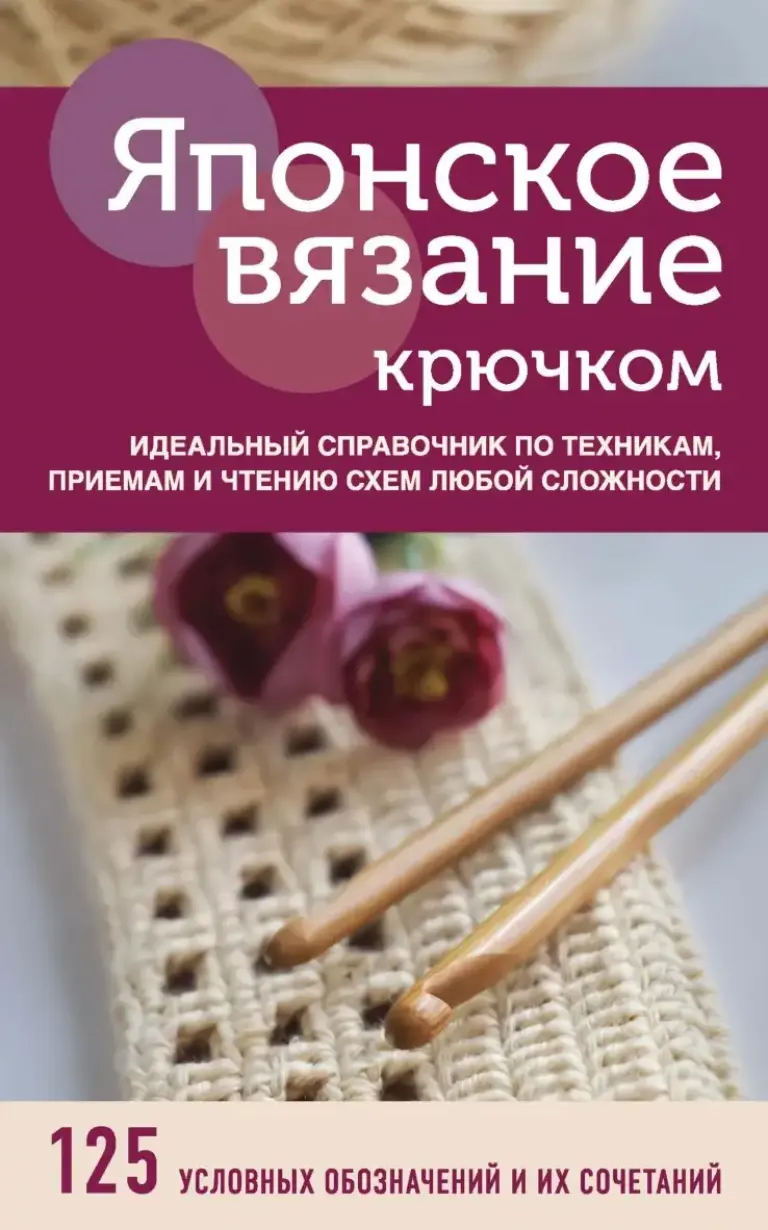 Японское Вязание Крючком: Идеальный Справочник По Техникам, Приемам И Чтению Схем Любой Сложности