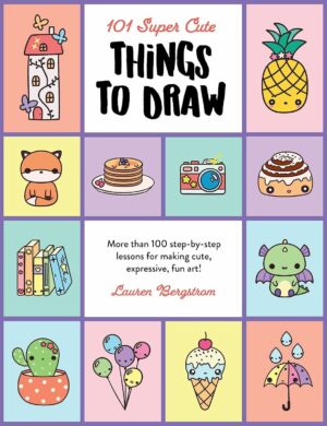 101 Super Cute Things to Draw: More than 100 step-by-step lessons for making cute, expressive, fun art! (101 Things to Draw, 2)