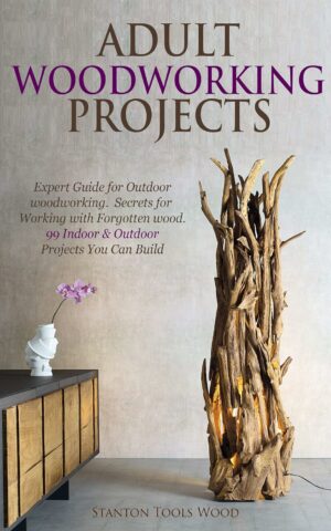 ADULT WOODWORKING PROJECTS: Expert Guide for Outdoor woodworking. Secrets for Working with Forgotten wood. 99 Indoor & Outdoor Projects You Can Build (English Edition)
