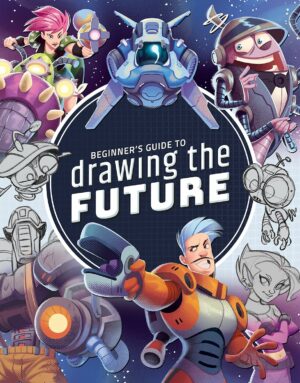Beginner's Guide to Drawing the Future: Learn how to draw amazing sci-fi characters and concepts